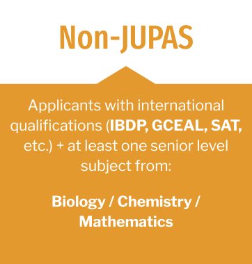 Non-JUPAS - Applicants with Int'l Qualifications (IBDP, GCEAL, SAT, etc.) and at least one senior level subject from: Biology/Chemistry/Mathematics