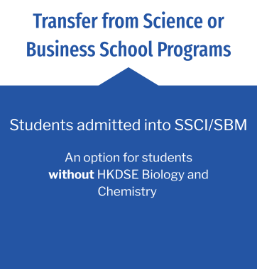 Transfer from Science or Business School Programs: Students Admitted into SSCI/SBM; Option for HKDSE students without Biology / Chemistry